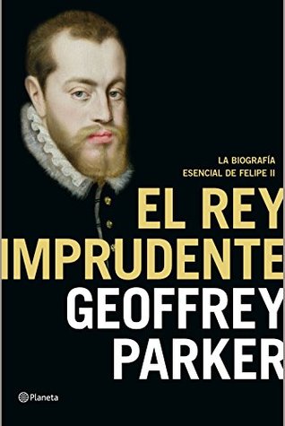 Portada de El rey imprudente: La biografía esencial de Felipe II, de Geoffrey Parker
