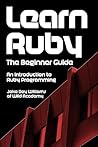 Learn Ruby: The Beginner Guide: An Introduction to Ruby Programming Learn Ruby: The Beginner Guide: An Introduction to Ruby Programming