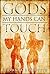 Gods My Hands Can Touch