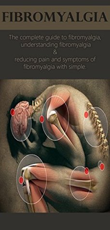 Fibromyalgia: The complete guide to fibromyalgia, understanding fibromyalgia, and reducing pain and symptoms of fibromyalgia with simple treatment methods! (Kindle Edition)