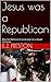 Jesus was a Republican: Why No Democrat could ever be a Good Christian