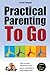 Practical Parenting To Go: How to avoid becoming a toxic parent and being a more helpful one