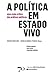 A política em estado vivo : uma visão crítica das práticas políticas