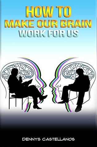 How to make our brain work for us (Kindle Edition)