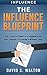 Influence: The Influence Blueprint: How To: Analyze People & Use... Communication, Body Language & Persuasion - To Influence Them!