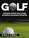 Golf: Golf Book, Mindset, Drive Longer, Putt Better, Visualization & Break 80 (Play Better, Golf skills, Break 80, putt better, drive further, tiger woods)
