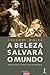 A Beleza Salvará o Mundo: Redescobrindo o Homem Numa Era Ideológica