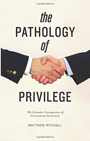 The Pathology of Privilege: The Economic Consequences of Government Favoritism (Paperback)