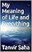 My Meaning of Life and Everything