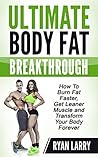 Fat Burning :Ultimate Body Fat Breakthrough: How To Burn Fat Faster,Get Leaner Muscle and Transform Your Body Forever