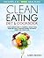 Clean Eating Diet and Cookbook: Your Complete Guide To Starting a Whole Foods Based Diet With 25 Delicious Recipes For Health, Energy and Weight Loss