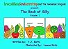 broccolihead and carrottop and the nonsense brigade present The Book of Silly,: Volume 1