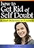 How to Get Rid of Self Doubt and Start Believing In Yourself: An Essential Guide to Developing Self-Confidence and Boosting Self-Esteem