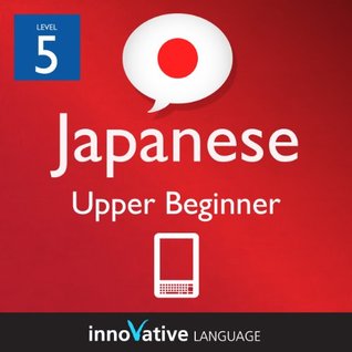 Learn Japanese - Level 5: Upper Beginner Japanese Volume 2 (Enhanced Version): Lessons 1-25 with Audio (Innovative Language Series - Learn Japanese from Absolute Beginner to Advanced)