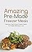 Amazing Pre-Made Freezer Meals: Delicious, Fast & Easy Freezer Meals For People With Busy Lives