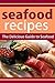 Seafood Recipes: The Delicious Guide to Seafood