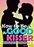 How to Be a Good Kisser: Your Guide to Becoming a Good Kisser ( How to Make Out + Other French Kissing Tips )