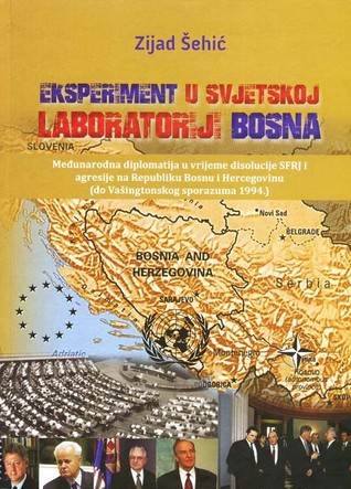 Eksperiment u svjetskoj laboratoriji Bosna : međunarodna diplomatija u vrijeme disolucije SFRJ i agresije na Republiku Bosnu i Hercegovinu (do Vašingtonskog sporazuma 1994.)