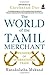 World of the Tamil Merchant: Pioneers Of International Trade