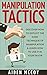 Manipulation Tactics: Discover How To Exploit the Dark Technique of Manipulation & Learn How To Use It In Your Favor (Manipulation, Persuasion , Body Language, Mind Control, How To Analyze)