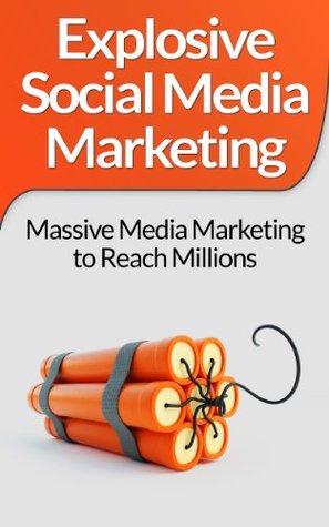 Explosive Social Media Marketing: Massive Media Marketing to Reach Millions (Kindle Edition)
