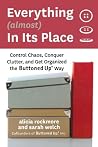 Everything (almost) In Its Place: Control Chaos, Conquer Clutter, and Get Organized the Buttoned Up Way