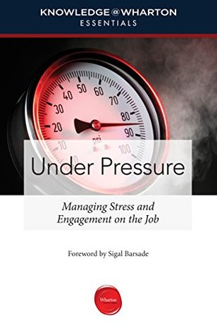 Under Pressure: Managing Stress and Engagement on the Job (Knowledge@Wharton Essentials)