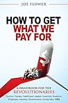 How to Get What We Pay For: A Handbook for Healthcare Revolutionaries: Doctors, Nurses, Healthcare Leaders, Inventors, Investors, Employers, Insurers, Governments, Consumers, You How to Get What We Pay For: A Handbook for Healthcare Revolutionaries: Doctors, Nurses, Healthcare Leaders, Inventors, Investors, Employers, Insurers, Governments, Consumers, You