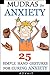 Mudras for Anxiety: 25 Simple Hand Gestures for Curing Anxiety (Mudra Healing Book 6)
