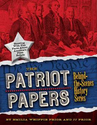 The Patriot Papers: Bursting with Fun Facts about America's Early Rebels (Behind-the-scenes History)