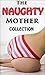 The Naughty Mother Collection - 13 Taboo Tales of Tempting Panty-Dropping MILF Seduction (Older Woman Younger Lover First Time Lusty Encounter Erotic Romance Bundle)(Mature Cougar Hot Action Smut)