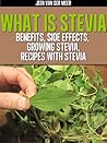 What is Stevia - Benefits Side Effects Growing Stevia Recipes by Jeen van der Meer