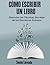 Cómo Escribir un Libro: Las Técnicas Secretas de los Escritores Exitosos (Spanish Edition)