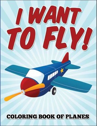 I Want to Fly! Coloring Book of Planes