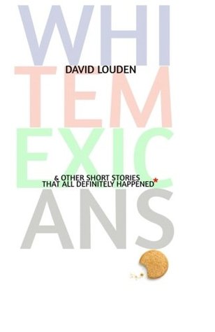 White Mexicans (& Other Short Stories That All Definitely Happened*)