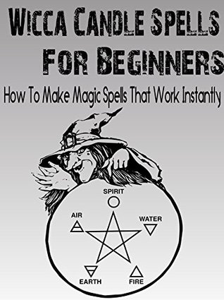 Wicca: Wicca Candle Spells For Beginners: How To Make Simple Magic Spells That Work Instantly (Witchcraft Magic, Wicca, Wicca For Beginners)