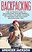 Backpacking: The Ultimate Guide To Backpacking For Beginners – Everything You Need To Know To Prepare For Your First Backpacking Trip (How To Backpack, Camping, Outdoor Life)