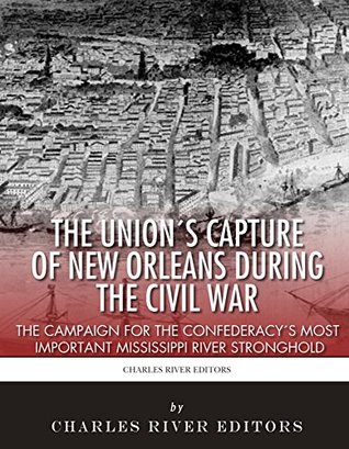 The Union’s Capture of New Orleans during the Civil War: The Campaign for the Confederacy’s Most Important Mississippi River Stronghold (Kindle Edition)