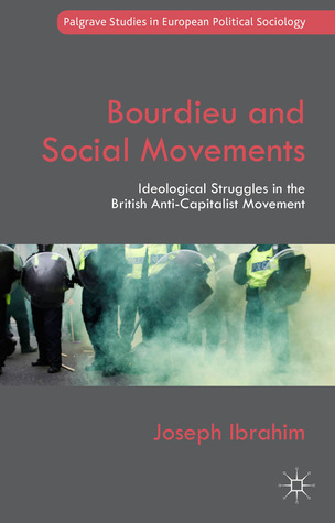 Bourdieu and Social Movements: Ideological Struggles in the British Anti-Capitalist Movement (Palgrave Studies in European Political Sociology)