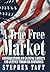 A True Free Market: Conversations On Gaining Liberty And Justice Through Economics