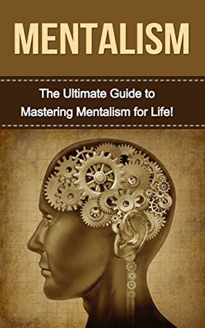 Mentalism: The Ultimate Guide to Mastering Mentalism in Life (Mentalism, mentalism tricks, learn mentalism, hypnotism, mesmerism, magic tricks)