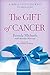 The Gift of Cancer: A Miraculous Journey to Healing