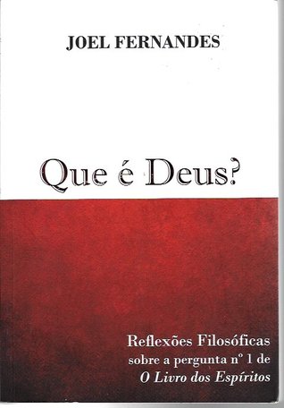 Que é Deus - Reflexões Filosóficas Sobre a Pergunta nº 1 de O Livros dos Espíritos