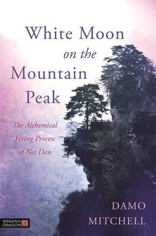 White Moon on the Mountain Peak: The Alchemical Firing Process of Nei Dan (Daoist Nei Gong)