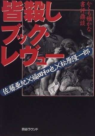 皆殺しブック・レヴュー―かくも雅かな書評鼎談 [Minagoroshi Bukku Rebuyū: Kakumo Miyabi Kana Shohyō Teidan]