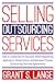 Selling Outsourcing Services: How To Collaborate for Success When Negotiating Application, Infrastructure, and Business Process Outsourcing Services Agreements