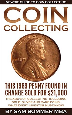 Coin Collecting - Newbie Guide To Coin Collecting: The ABC's Of Collecting - Including Gold, Silver and Rare Coins: What Every Investor Must Know (Kindle Edition)