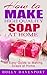 How to Make High Quality Soap at Home - An Easy Guide to Making Soaps at Home