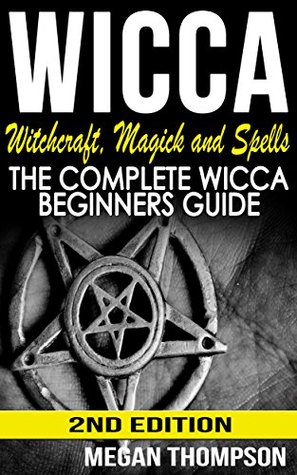 Wicca: Witchcraft, Magick And Spells: The Complete Wicca Beginners Guide (Paganism, Wicca For Beginners, Symbols, Candles, Numerology, Kabbalah, Wiccan Book 1)