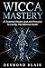 Wicca: Wicca Mastery: 38 Essential Wiccan Laws and Principles To Live By, The Definitive Guide!